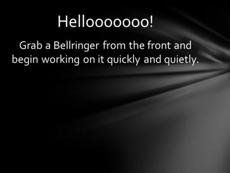 Hellooooooo! Grab a Bellringer from the front and begin working on it quickly and quietly.