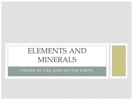 FOUND IN YOU AND ON THE EARTH ELEMENTS AND MINERALS.
