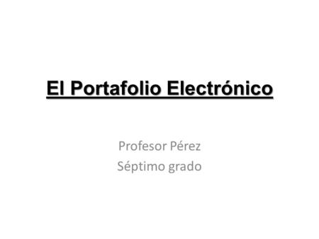 El Portafolio Electrónico Profesor Pérez Séptimo grado.