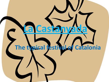 La Castanyada The typical festival of Catalonia. What is “La Castanyada”? The Castanyada is a typical festival in Catalonia, and it is celebrated at the.