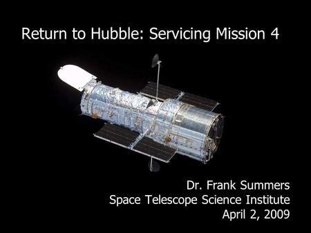 Return to Hubble: Servicing Mission 4 Dr. Frank Summers Space Telescope Science Institute April 2, 2009.