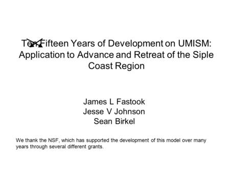 Ten Fifteen Years of Development on UMISM: Application to Advance and Retreat of the Siple Coast Region James L Fastook Jesse V Johnson Sean Birkel We.