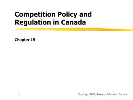 Copyright 2002, Pearson Education Canada1 Competition Policy and Regulation in Canada Chapter 15.