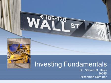 Investing Fundamentals Dr. Steven M. Hays BKHS Freshman Seminar.