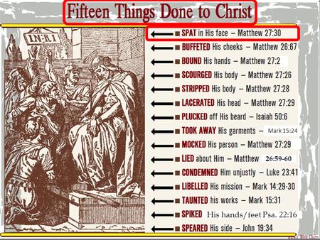 Mark 15:24 26:59-60 His hands/feet Psa. 22:16. SPAT in His Face Matthew 27:30 Then they spat on Him, and took the reed and struck Him on the head. Fifteen.