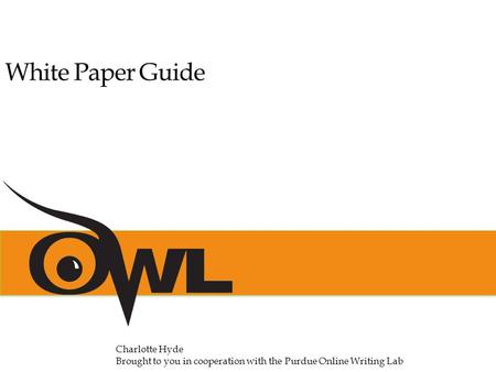 White Paper Guide Charlotte Hyde Brought to you in cooperation with the Purdue Online Writing Lab.