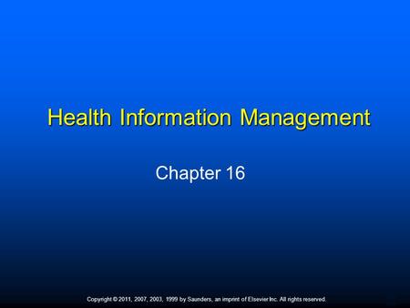 1 Copyright © 2011, 2007, 2003, 1999 by Saunders, an imprint of Elsevier Inc. All rights reserved. Health Information Management Chapter 16.
