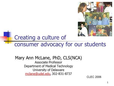 1 Creating a culture of consumer advocacy for our students Mary Ann McLane, PhD, CLS(NCA) Associate Professor Department of Medical Technology University.