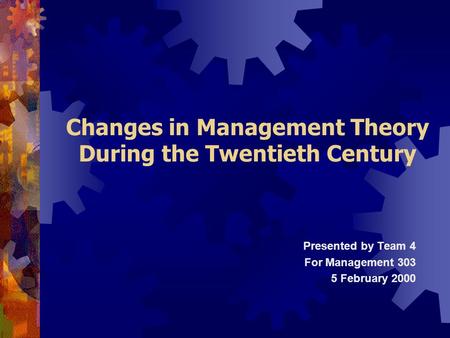 Changes in Management Theory During the Twentieth Century Presented by Team 4 For Management 303 5 February 2000.