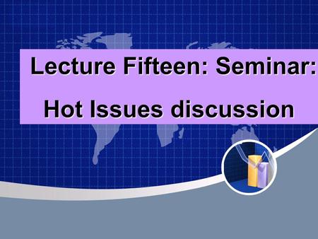 Lecture Fifteen: Seminar: Hot Issues discussion. Hot issues Discussion Based on the knowledge learned in the previous lectures and discussion ， the students.