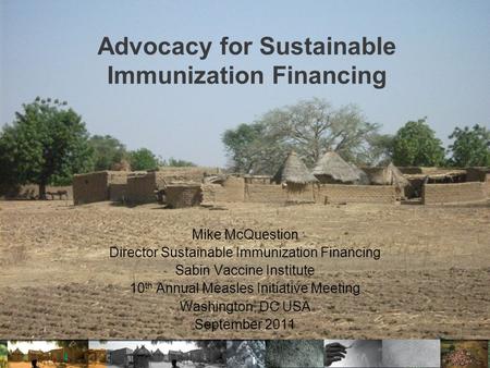 Advocacy for Sustainable Immunization Financing Mike McQuestion Director Sustainable Immunization Financing Sabin Vaccine Institute 10 th Annual Measles.