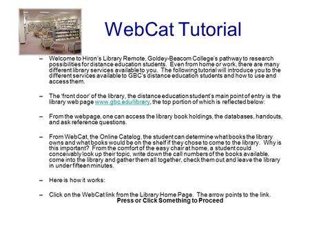 WebCat Tutorial –Welcome to Hiron’s Library Remote, Goldey-Beacom College’s pathway to research possibilities for distance education students. Even from.