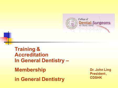 Training & Accreditation In General Dentistry – Membership in General Dentistry Dr. John Ling President, CDSHK.