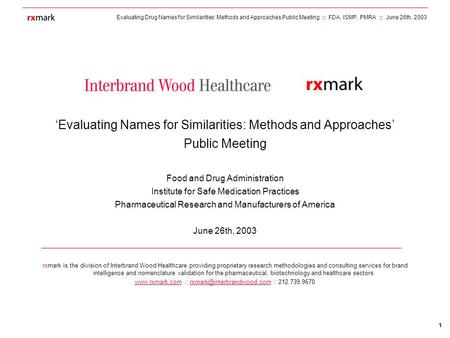 Evaluating Drug Names for Similarities: Methods and Approaches Public Meeting :: FDA, ISMP, PMRA :: June 26th, 2003 1 rxmark is the division of Interbrand.