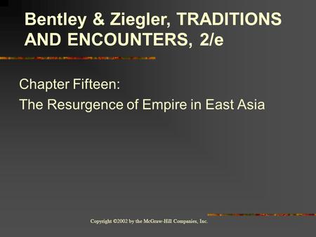 Copyright ©2002 by the McGraw-Hill Companies, Inc. Chapter Fifteen: The Resurgence of Empire in East Asia Bentley & Ziegler, TRADITIONS AND ENCOUNTERS,