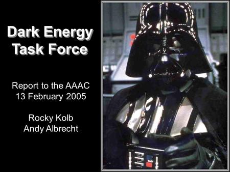 Dark Energy Task Force Dark Energy Task Force Report to the AAAC 13 February 2005 Rocky Kolb Andy Albrecht.