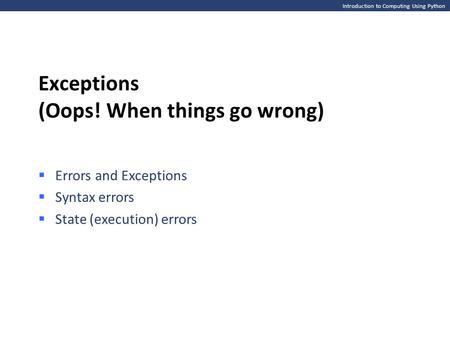 Introduction to Computing Using Python Exceptions (Oops! When things go wrong)  Errors and Exceptions  Syntax errors  State (execution) errors.