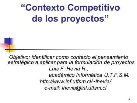1 “Contexto Competitivo de los proyectos” Objetivo: identificar como contexto el pensamiento estratégico a aplicar para la formulación de proyectos Luis.