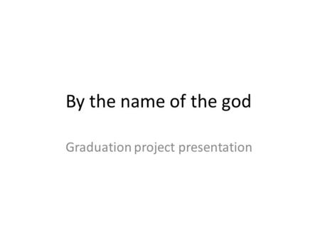 By the name of the god Graduation project presentation.