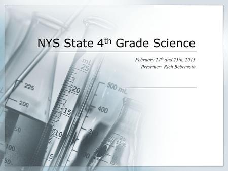 NYS State 4 th Grade Science February 24 th and 25th, 2015 Presenter: Rich Bebenroth.