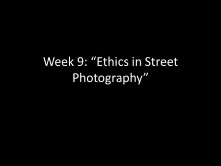 Week 9: “Ethics in Street Photography”. Street Photography Rights? “The right of a person to privacy in a public place is equal to the right of the photographer.