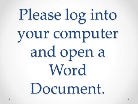 Please log into your computer and open a Word Document.