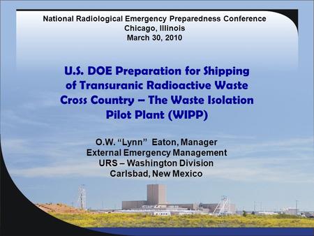 U.S. DOE Preparation for Shipping of Transuranic Radioactive Waste Cross Country – The Waste Isolation Pilot Plant (WIPP) O.W. “Lynn” Eaton, Manager External.