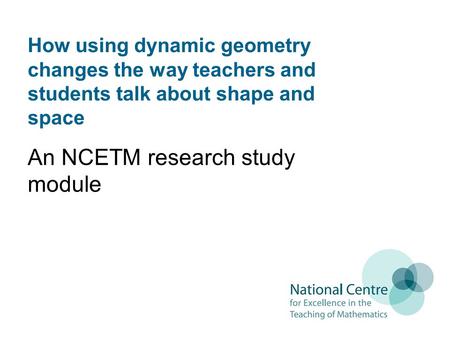How using dynamic geometry changes the way teachers and students talk about shape and space An NCETM research study module.
