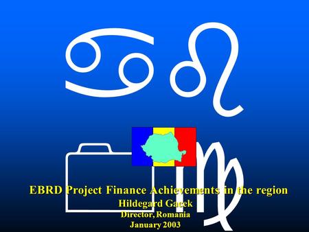    EBRD Project Finance Achievements in the region Hildegard Gacek Director, Romania January 2003 EBRD Project Finance Achievements in the region.