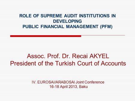 ROLE OF SUPREME AUDIT INSTITUTIONS IN DEVELOPING PUBLIC FINANCIAL MANAGEMENT (PFM) Assoc. Prof. Dr. Recai AKYEL President of the Turkish Court of Accounts.