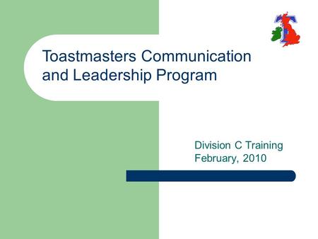 Division C Training February, 2010 Toastmasters Communication and Leadership Program.