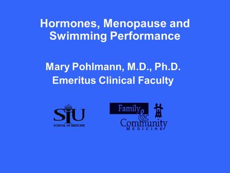 Hormones, Menopause and Swimming Performance Mary Pohlmann, M.D., Ph.D. Emeritus Clinical Faculty.