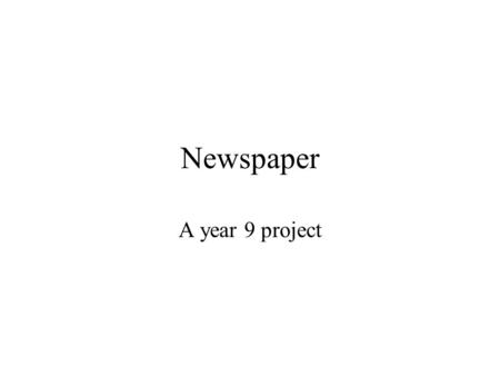 Newspaper A year 9 project What you will produce A newspaper containing Stories Pictures Headlines about things which interest you and your group. It.