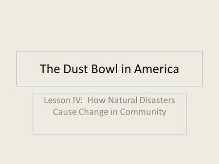 The Dust Bowl in America Lesson IV: How Natural Disasters Cause Change in Community.