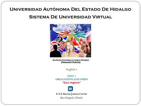 Universidad Autónoma Del Estado De Hidalgo Sistema De Universidad Virtual English 4 UNIT 4 OBLIGATIONS AND NEEDS “Quiz: Hygiene” E.T.E. Karim Juárez Cortés.