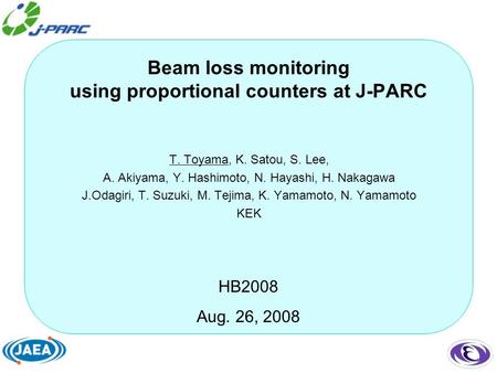 HB2008 Aug. 26, 2008 Beam loss monitoring using proportional counters at J-PARC T. Toyama, K. Satou, S. Lee, A. Akiyama, Y. Hashimoto, N. Hayashi, H. Nakagawa.