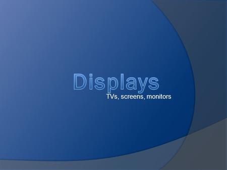 TVs, screens, monitors. What’s The Difference??  CRT  LCD  Plasma Display.