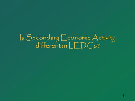 1 Is Secondary Economic Activity different in LEDCs?
