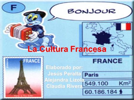 La Cultura Francesa Elaborado por: Jesús Peralta Alejandra Lizola Claudia Rivera.