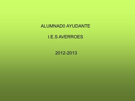 ALUMNAD0 AYUDANTE I.E.S AVERROES 2012-2013. LA IDEA DEL PROGRAMA DE AYUDA ENTRE IGUALES FORMA PARTE DE LA ESTRATEGIA O VÍA PREVENTIVA QUE SE RECOGE EN.