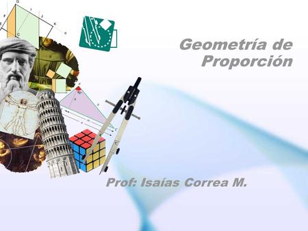 Geometría de Proporción Prof: Isaías Correa M.. Geometría de Proporción I.
