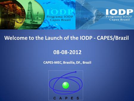 Welcome to the Launch of the IODP - CAPES/Brazil 08-08-2012 CAPES-MEC, Brasília, DF., Brazil.