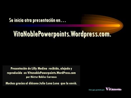 Se inicia otra presentación en… Se inicia otra presentación en… Presentación de Lilly Medina recibida, alojada y reproducida en VitanoblePowerpoints.WordPress.com.