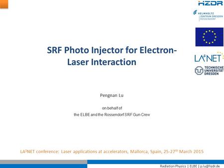 Radiation Physics | ELBE | SRF Photo Injector for Electron- Laser Interaction LA 3 NET conference: Laser applications at accelerators, Mallorca,