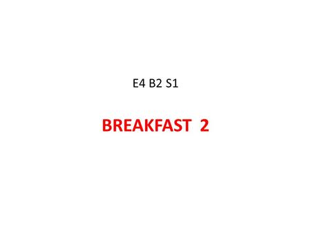 E4 B2 S1 BREAKFAST 2. What would you like for breakfast ? Breakfast ? ? Yes, please, … ? …….. How about …. Could I have … ? I’m starving. Yes, sure, Here.