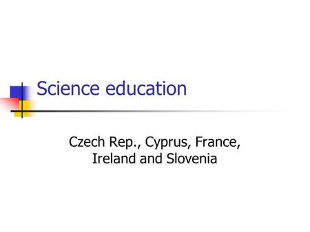 Science education Czech Rep., Cyprus, France, Ireland and Slovenia.