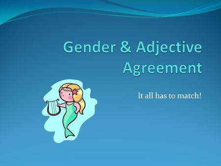 It all has to match!. Nouns/Pronouns In Spanish they are divided into genders (male/female) Nouns for men & boys  masculine Nouns for women & girls 