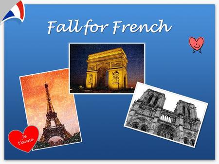 Fall for French Je t’aime. 220 million speakers in 5 continents Global language.