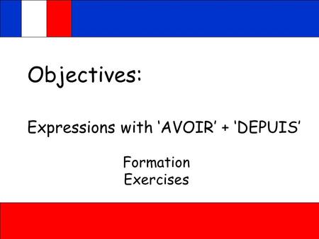 Objectives: Expressions with ‘AVOIR’ + ‘DEPUIS’ Formation Exercises.