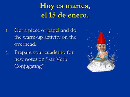 Hoy es martes, el 15 de enero. 1. Get a piece of papel and do the warm-up activity on the overhead. 2. Prepare your cuaderno for new notes on “-ar Verb.